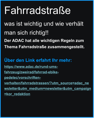 Fahrradstraße  was ist wichtig und wie verhält man sich richtig!! Der ADAC hat alle wichtigen Regeln zum Thema Fahrradstraße zusammengestellt.   Über den Link erfahrt Ihr mehr:	 https://www.adac.de/rund-ums-fahrzeug/zweirad/fahrrad-ebike-pedelec/vorschriften-verhalten/fahrradstrassen/?utm_source=adac_newsletter&utm_medium=newsletter&utm_campaign=kor_redaktion